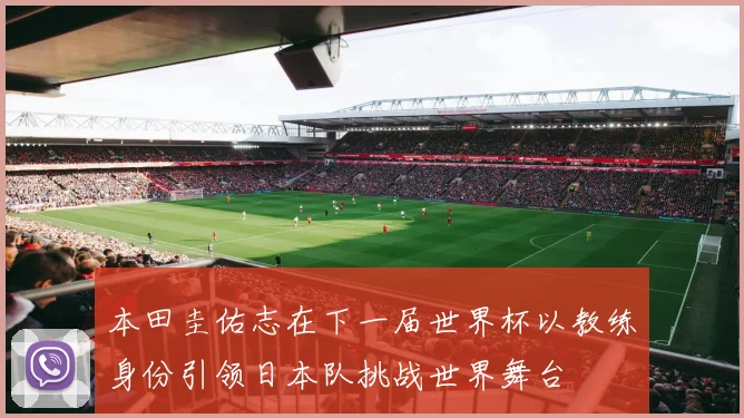 本田圭佑志在下一届世界杯以教练身份引领日本队挑战世界舞台