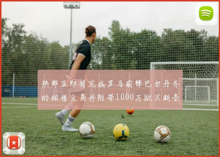 热那亚即将完成罗马前锋巴尔丹齐的租借交易并附带1000万欧买断条款