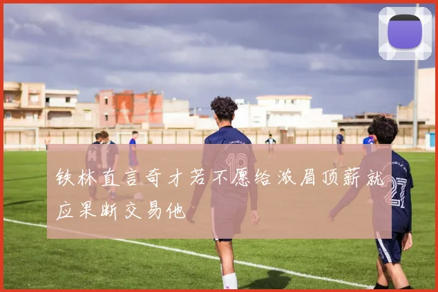 铁林直言奇才若不愿给浓眉顶薪就应果断交易他