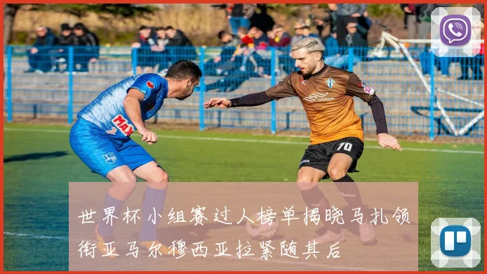 世界杯小组赛过人榜单揭晓马扎领衔亚马尔穆西亚拉紧随其后