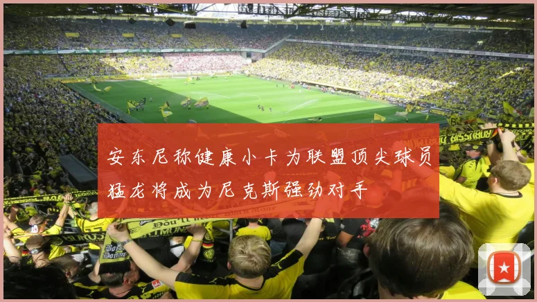 安东尼称健康小卡为联盟顶尖球员猛龙将成为尼克斯强劲对手