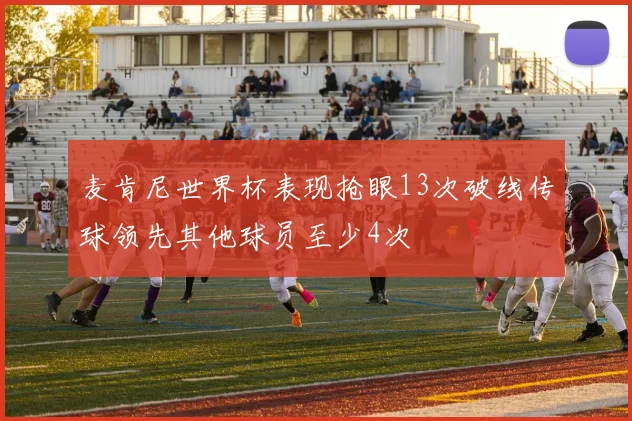 麦肯尼世界杯表现抢眼13次破线传球领先其他球员至少4次