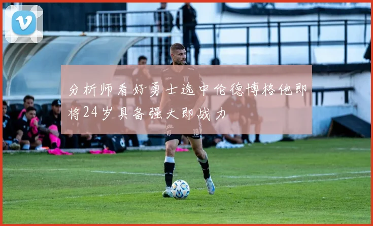 分析师看好勇士选中伦德博格他即将24岁具备强大即战力