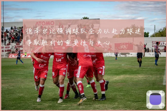 德泽尔比强调球队全力以赴为球迷争取胜利的重要性与决心