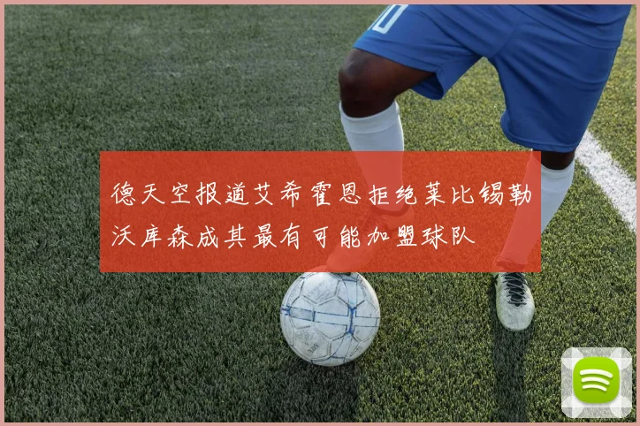 德天空报道艾希霍恩拒绝莱比锡勒沃库森成其最有可能加盟球队