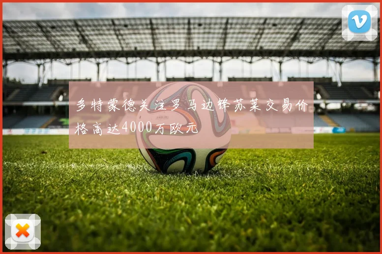 多特蒙德关注罗马边锋苏莱交易价格高达4000万欧元