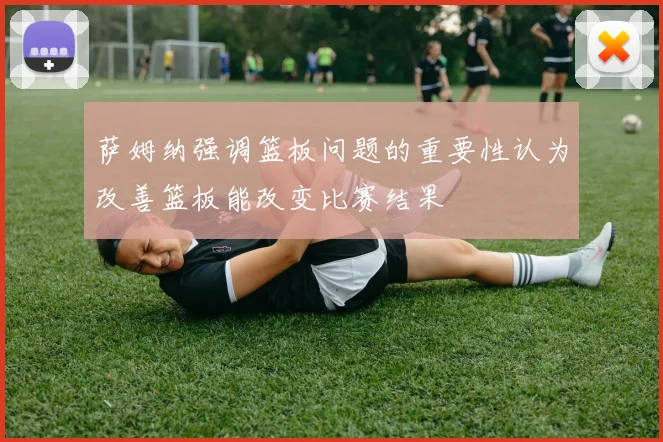 萨姆纳强调篮板问题的重要性认为改善篮板能改变比赛结果