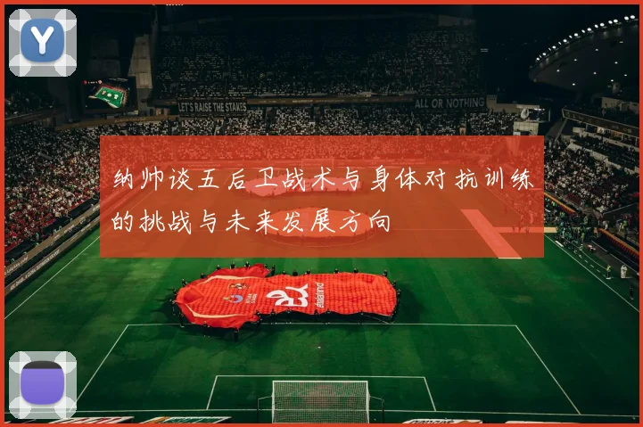 纳帅谈五后卫战术与身体对抗训练的挑战与未来发展方向