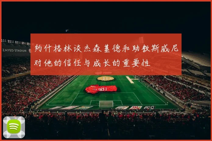 约什格林谈杰森基德和助教斯威尼对他的信任与成长的重要性
