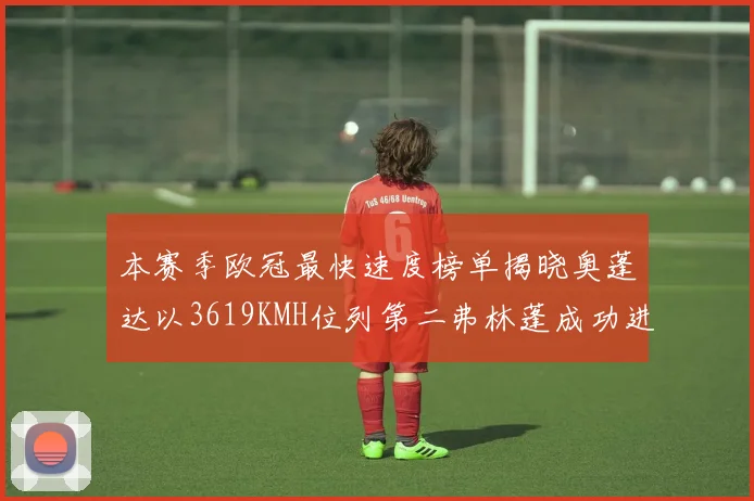 本赛季欧冠最快速度榜单揭晓奥蓬达以3619KMH位列第二弗林蓬成功进军前十