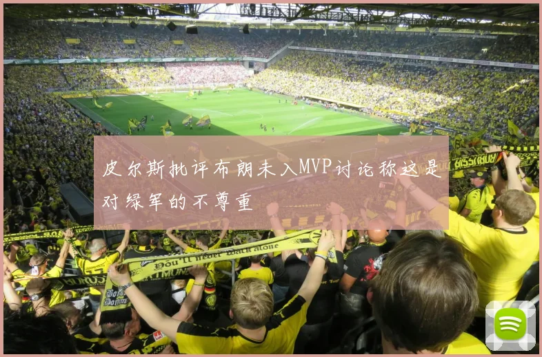 皮尔斯批评布朗未入MVP讨论称这是对绿军的不尊重