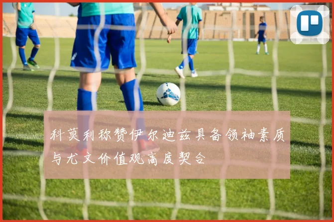 科莫利称赞伊尔迪兹具备领袖素质与尤文价值观高度契合