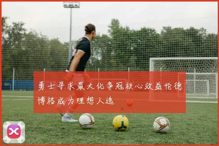勇士寻求最大化争冠核心效益伦德博格成为理想人选