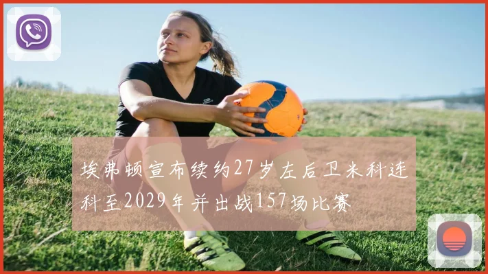 埃弗顿宣布续约27岁左后卫米科连科至2029年并出战157场比赛