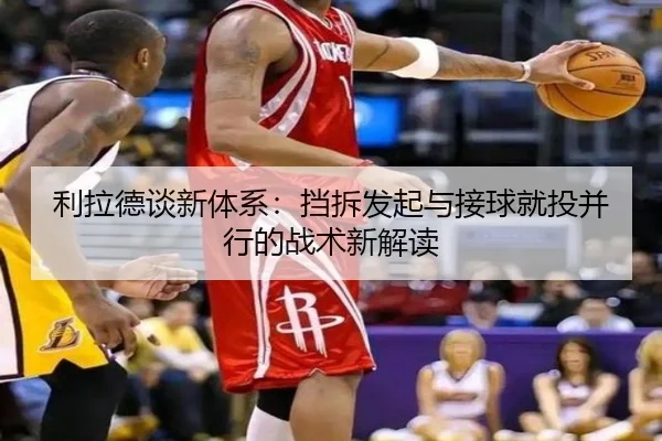 利拉德谈新体系：挡拆发起与接球就投并行的战术新解读